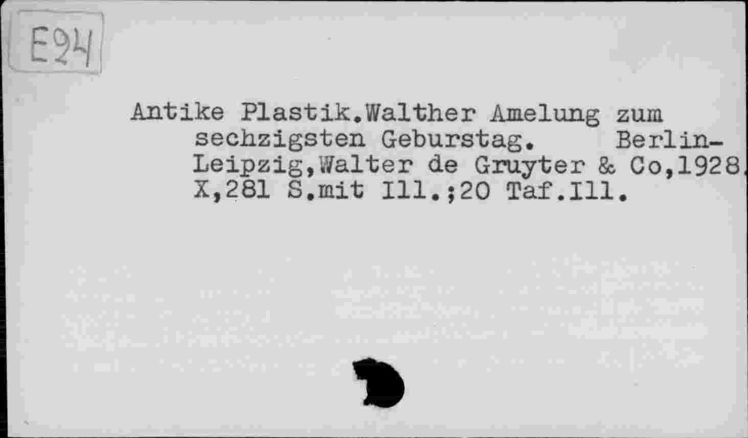 ﻿Antike Plastik.Walther Amelung zum sechzigsten Geburstag. Berlin-Leipzig, Walter de Gruyter & Go,1928 X,281 S.mit Ill.;20 Taf.111.